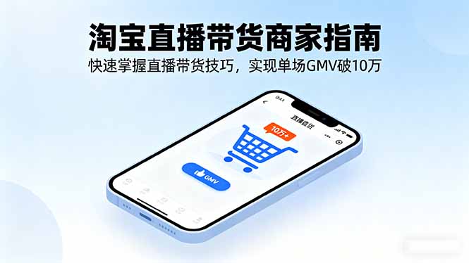 淘宝直播带货商家指南，快速掌握直播带货技巧，实现单场GMV破10万-南友云赚