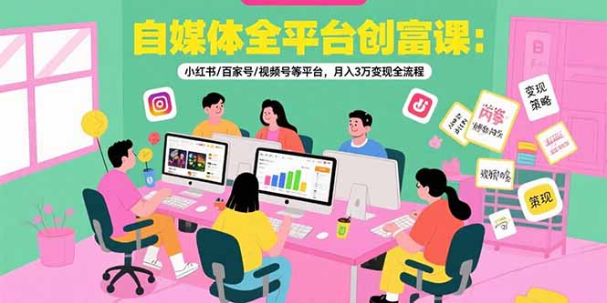 c5973a639840222cbdbc2eba28e59730.jpeg 自媒体全平台创富课:小红书/百家号/视频号等平台,月入3万变现全流程