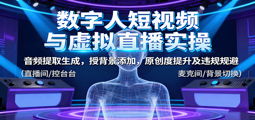 数字人短视频与虚拟直播实操,音频提取生成,背景添加,原创度提升及违规规避-南友云赚