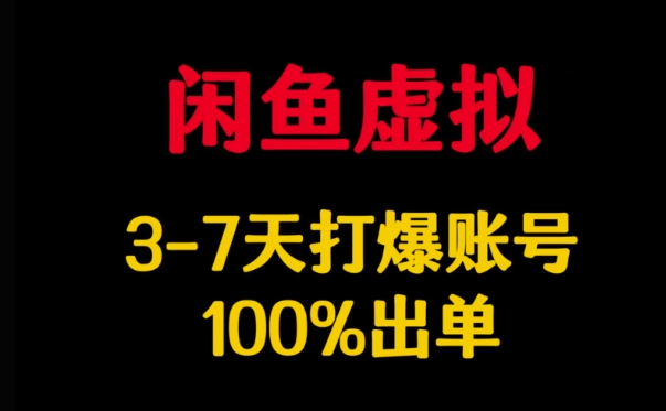 闲鱼虚拟详解，3-7天打爆账号，100%出单-南友云赚
