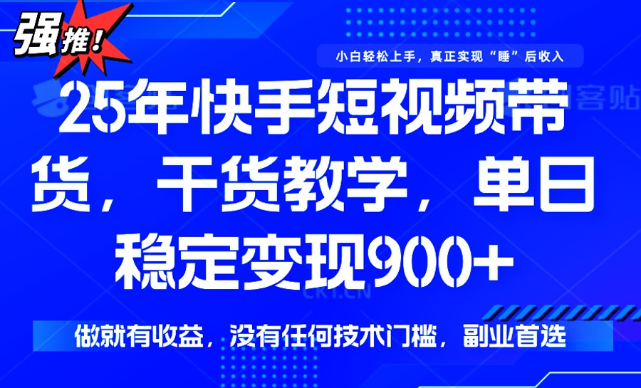 25年最新快手短视频带货，单日稳定变现900+，没有技术门槛，做就有收益-南友云赚