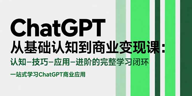 ChatGPT从基础认知到商业变现课：认知-技巧-应用-进阶的完整学习闭环-南友云赚