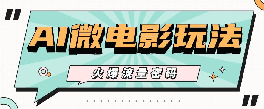 最近爆火的AI微电影玩法，零门槛新手也能制作原创作品，多种变现方式【视频+工具】-南友云赚