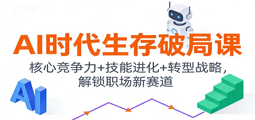 AI时代生存破局课：核心竞争力+技能进化+转型战略，解锁职场新赛道-南友云赚