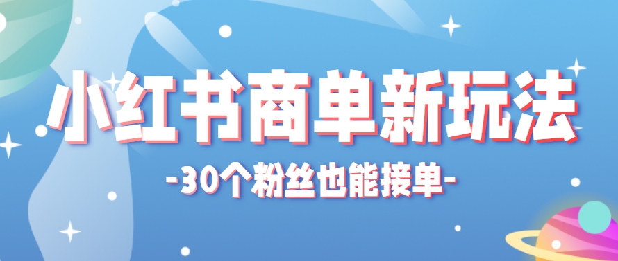 小红书商单新玩法,30个粉丝也能接单,一个月接三单赚了150+!适合新手小白操作-南友云赚