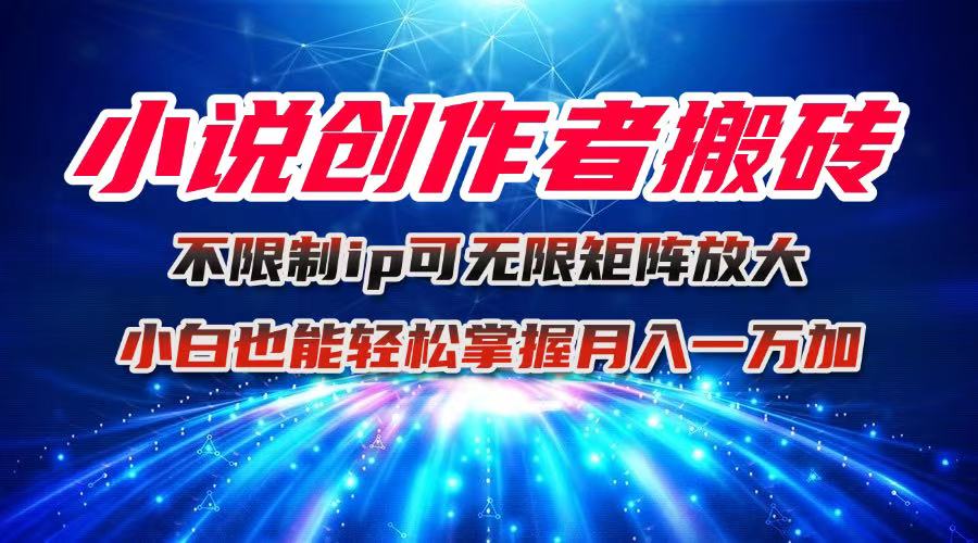 小说创作者搬砖玩法，不限制IP简单无脑 可矩阵无限放大小白也能实现轻…-南友云赚