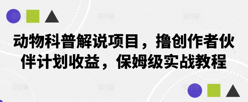 动物科普解说项目，撸创作者伙伴计划收益，保姆级实战教程-南友云赚