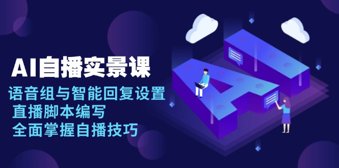 AI 自播 实景课：语音组与智能回复设置, 直播脚本编写, 全面掌握自播技巧-南友云赚