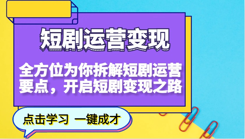 短剧运营变现，全方位为你拆解短剧运营要点，开启短剧变现之路-南友云赚