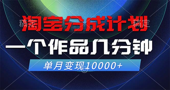 淘宝分成计划，一个作品几分钟， 单月变现10000+-南友云赚
