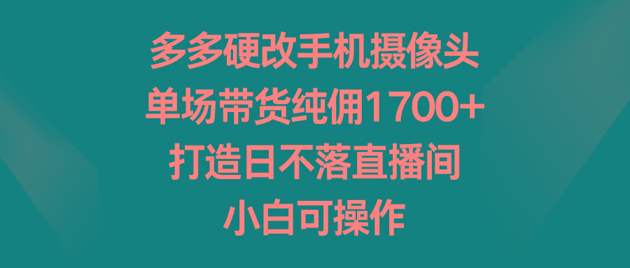 c8e1ef12455cce32e46dcc3299f261a9.jpeg 多多硬改手机摄像头,单场带货纯佣1700+,打造日不落直播间,小白可操作