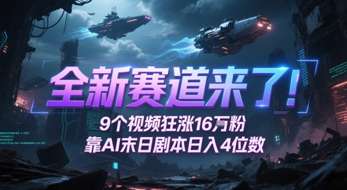 全新赛道来了！9个视频狂涨16W粉，靠AI末日剧本日入4位数，评论区爆肝追更-南友云赚