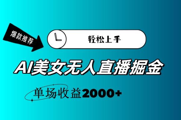 AI美女无人直播暴力掘金，小白轻松上手，单场收益2000+-南友云赚
