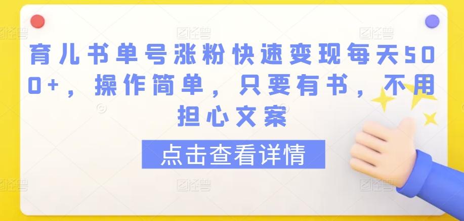 育儿书单号涨粉快速变现每天500+，操作简单，只要有书，不用担心文案【揭秘】-南友云赚