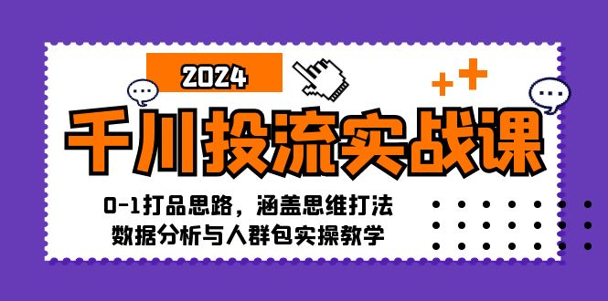 千川投流实战课：0-1打品思路，涵盖思维打法、数据分析与人群包实操教学-南友云赚