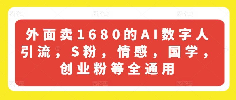 外面卖1680的AI数字人引流，S粉，情感，国学，创业粉等全通用-南友云赚