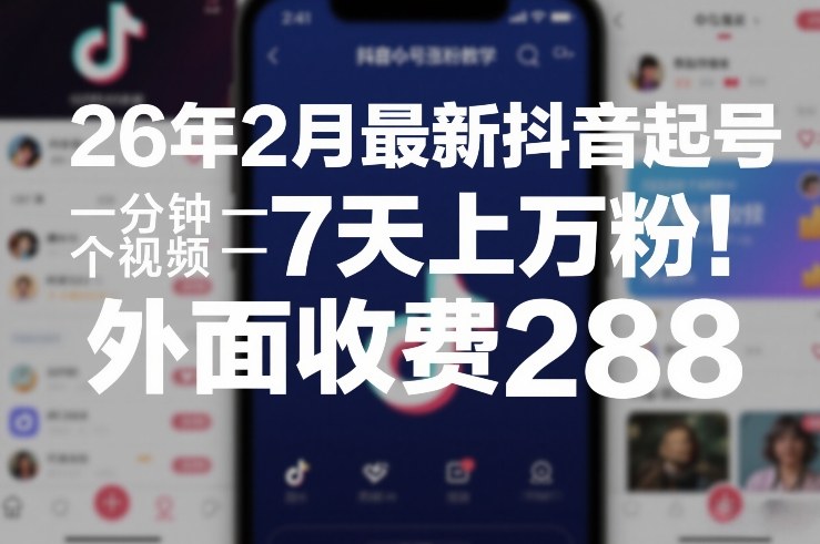 26年2月最新抖音起号涨粉教学，一分钟一个视频，7天上万粉，外面收费288-南友云赚