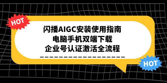 闪播AIGC安装使用指南，电脑手机双端下载，企业号认证激活全流程-南友云赚