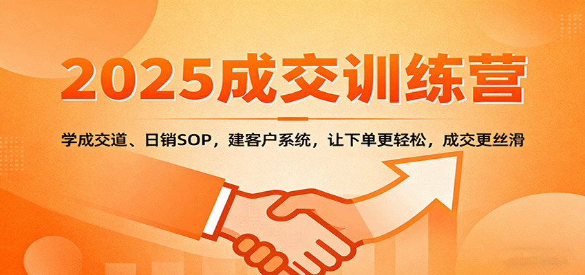 2025成交实战训练营：学成交道、日销SOP，建客户系统，让下单更轻松，成交更丝滑-南友云赚