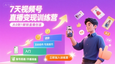 7天视频号直播变现训练营，带你从0到1解锁视频号直播创富-南友云赚