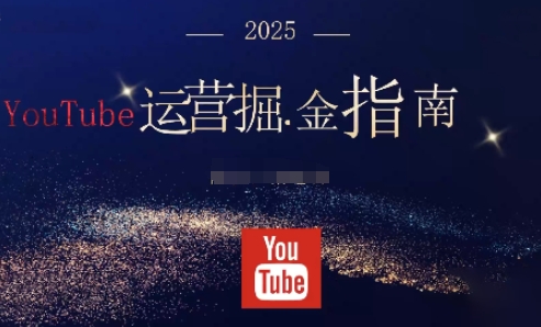 2025油管YouTuBe运营掘金指南，全方位帮你从零搭建油管运营体系-南友云赚