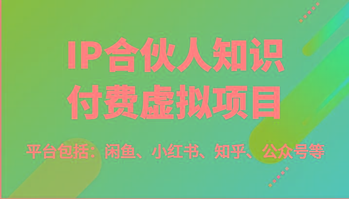 IP合伙人知识付费虚拟项目，包括：闲鱼、小红书、知乎、公众号等(51节)-南友云赚