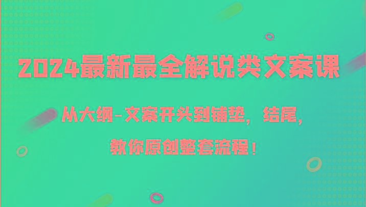 2024最新最全解说类文案课，从大纲-文案开头到铺垫，结尾，教你原创整套流程！-南友云赚