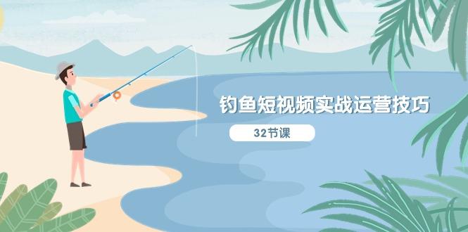 钓鱼短视频实战运营技巧，系统性讲解定位ip策划  能听懂，能落地，能实操-南友云赚