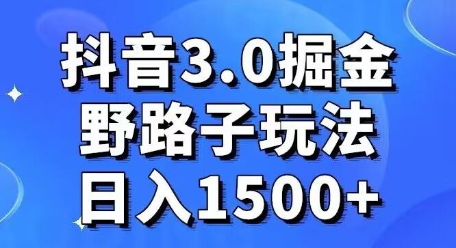 抖音3.0掘金，野路子玩法，实操日入1500+-南友云赚