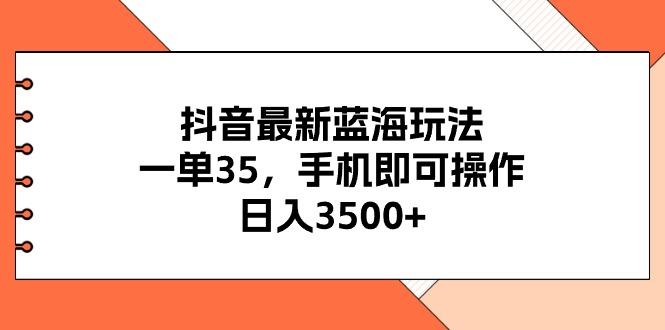 抖音最新蓝海玩法，一单35，手机即可操作，日入3500+，不了解一下真是…-南友云赚