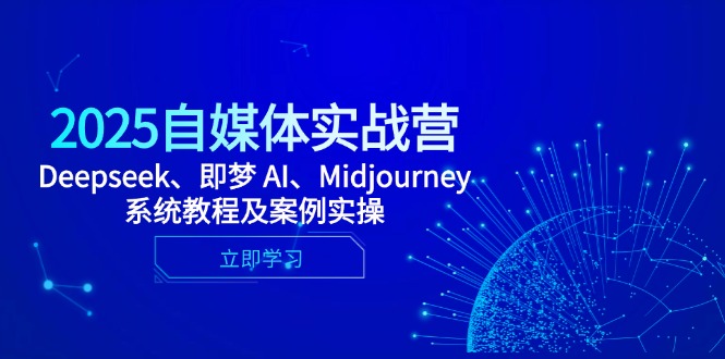 2025自媒体实战营，Deepseek、即梦 AI、Midjourney系统教程及案例实操-南友云赚