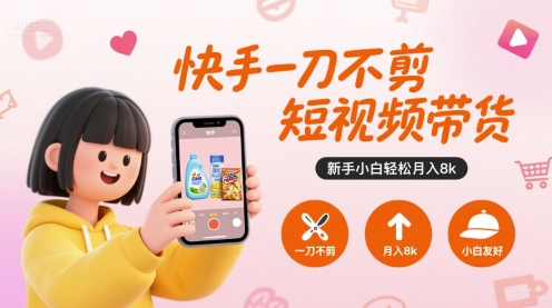 快手一刀不剪短视频带货，新手小白轻松月入8k-南友云赚