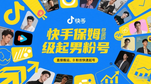快手保姆级起男粉号，直接搬运，0粉丝快速起号-南友云赚
