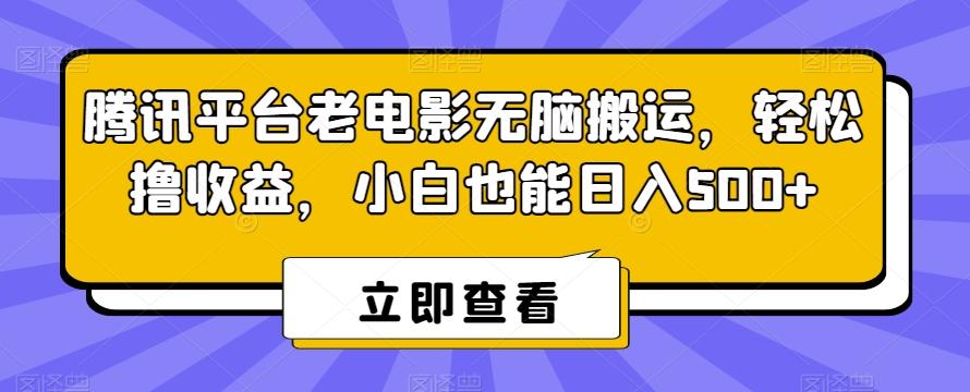 腾讯平台老电影无脑搬运，轻松撸收益，小白也能日入500+【揭秘】-南友云赚