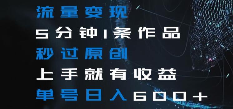 d017c07173bd124f983d549dd5999d08.jpeg 流量变现5分钟1条作品秒过原创上手就有收益单号日入600+【揭秘】