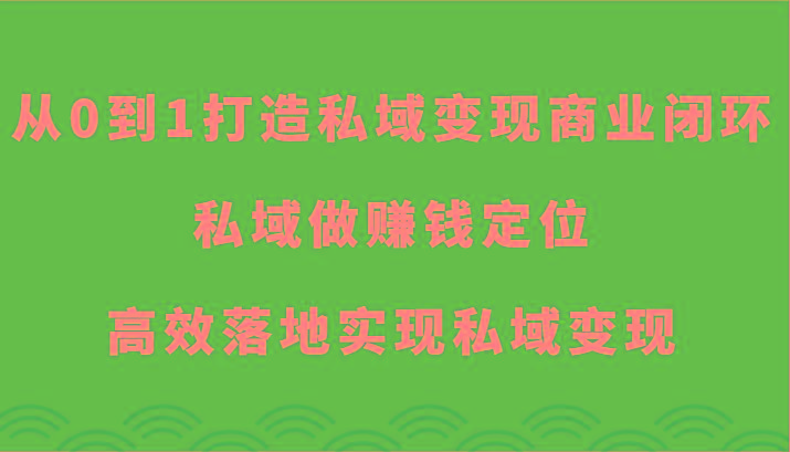 从0到1打造私域变现商业闭环-私域做赚钱定位，高效落地实现私域变现-南友云赚