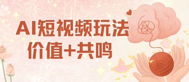 AI短视频玩法，价值+共鸣玩法，单号每天收益7张小白可玩，操作简单-南友云赚