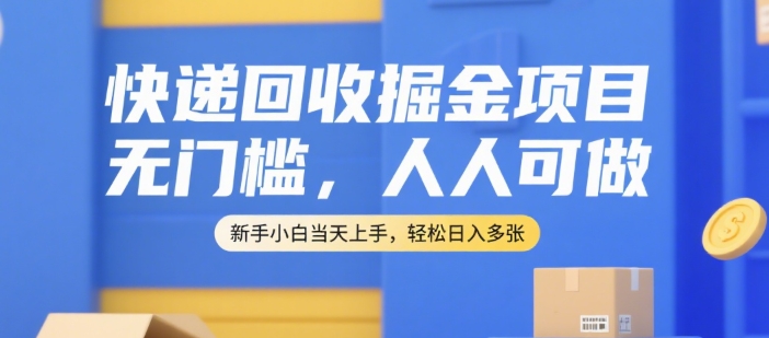 快递回收掘金项目，无门槛，人人可做，新手小白当天上手，轻松日入多张【揭秘】-南友云赚