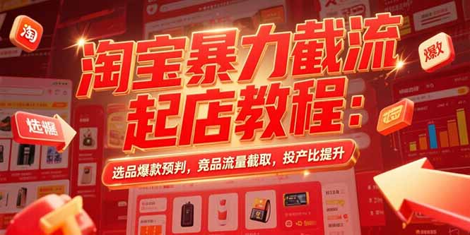淘宝暴力截流起店教程：选品爆款预判，竞品流量截取，投产比提升-南友云赚