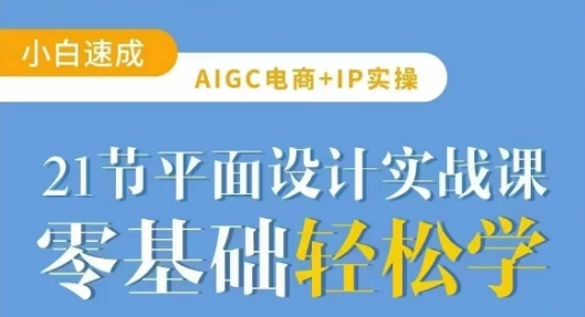 AIGC电商必备实操21节平面设计实战课，教你玩转AI-南友云赚