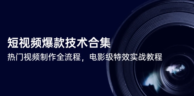 短视频爆款技术合集，热门视频制作全流程，电影级特效实战教程-南友云赚