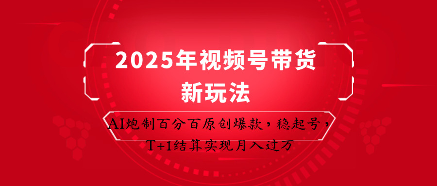 2025年视频号带货新玩法:AI炮制百分百原创爆款,稳起号,T+1结算实现月入过万-南友云赚