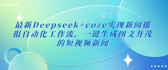 最新Deepseek+coze实现新闻播报自动化工作流，一键生成图文并茂的短视频新闻-南友云赚