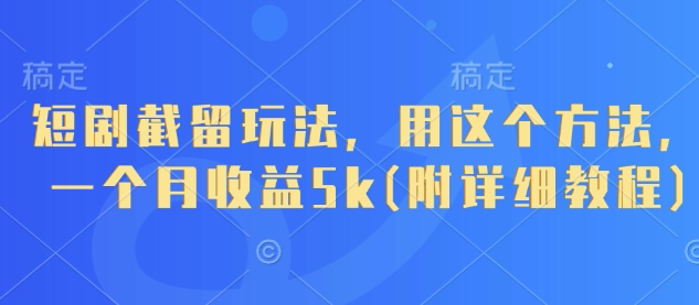 短剧截留玩法，用这个方法，一个月收益5k(附详细教程)-南友云赚