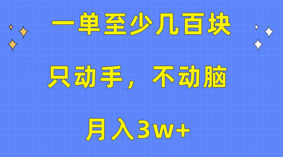 一单至少几百块，只动手不动脑，月入3w+。看完就能上手，保姆级教程-南友云赚