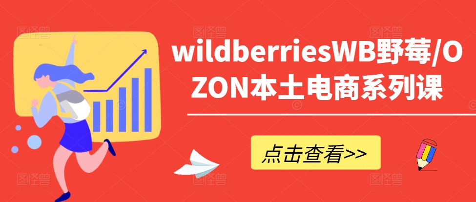wildberriesWB野莓/OZON本土电商系列课，掌握WB产品优化，出单技巧和订单处理等-南友云赚