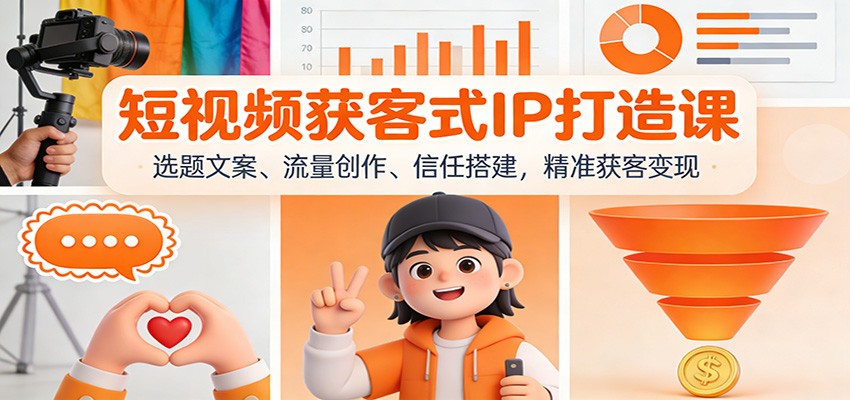 短视频获客式IP打造课：选题文案、流量创作、信任搭建，精准获客变现-南友云赚