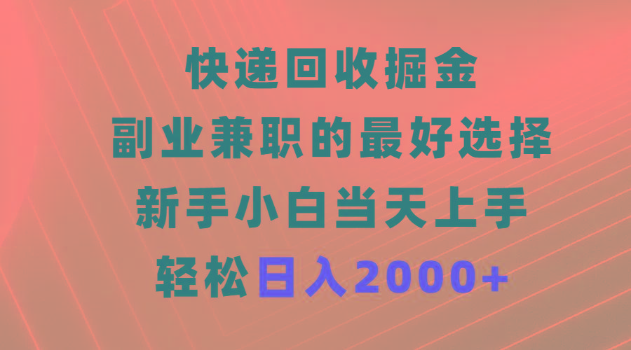 (9546期)快递回收掘金，副业兼职的最好选择，新手小白当天上手，轻松日入2000+-南友云赚