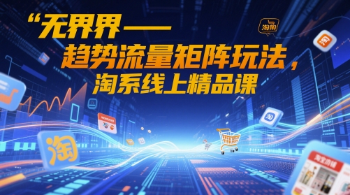 d3ec8dae0ffbd068e4ce3c2907ee71b9.jpeg 无界-趋势流量矩阵玩法,淘系线上精品课