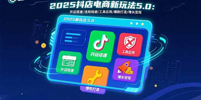 d4603fa732e455971f9a086a2196b98e.jpeg 2025抖店电商新玩法5.0:开店搭建/违规规避/工具应用,快速掌握基础运营…